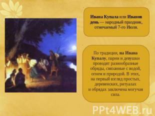 Ивана Купала или Иванов день — народный праздник, отмечаемый 7-го Июля. По тради
