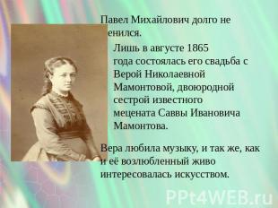 Павел Михайлович долго не женился. Лишь в августе 1865 года состоялась его свадь