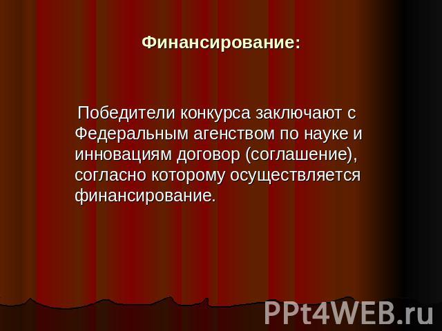 Финансирование: Победители конкурса заключают с Федеральным агенством по науке и инновациям договор (соглашение), согласно которому осуществляется финансирование.