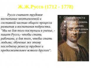 Ж.Ж.Руссо (1712 - 1778) Руссо считает трудовое воспитание неотъемлемой и составн