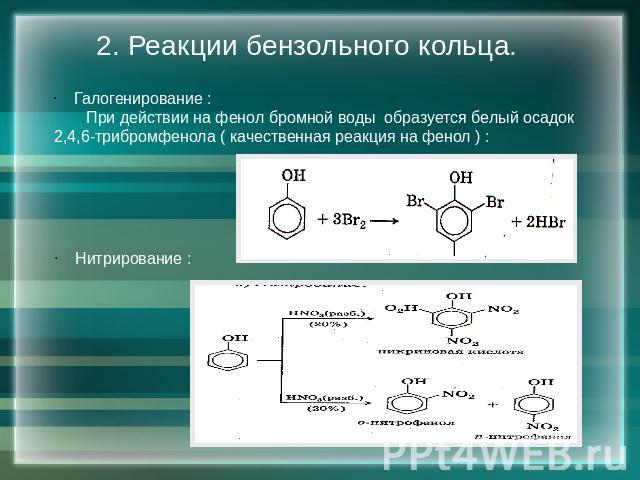 2. Реакции бензольного кольца. Галогенирование : При действии на фенол бромной воды образуется белый осадок 2,4,6-трибромфенола ( качественная реакция на фенол ) : Нитрирование :