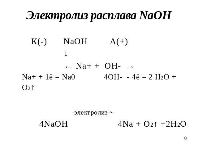 Электролиз расплава NaOH К(-) NaOHА(+) ↓ ← Na+ + OH- →Na+ + 1ē = Na0 4OH- - 4ē = 2 H2O + O2↑ электролиз 4NaOH 4Na + O2↑ +2H2O