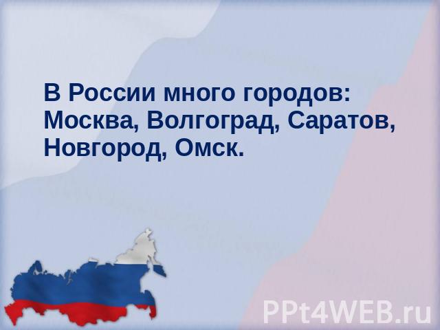 В России много городов: Москва, Волгоград, Саратов, Новгород, Омск.