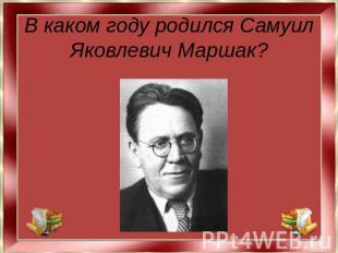 В каком году родился Самуил Яковлевич Маршак?