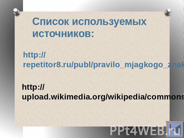 Список используемых источников: http://repetitor8.ru/publ/pravilo_mjagkogo_znaka/1-1-0-104 http://upload.wikimedia.org/wikipedia/commons/8/82/Medved_mzoo.jpg?uselang=ru