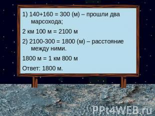 1) 140+160 = 300 (м) – прошли два марсохода;2 км 100 м = 2100 м2) 2100-300 = 180