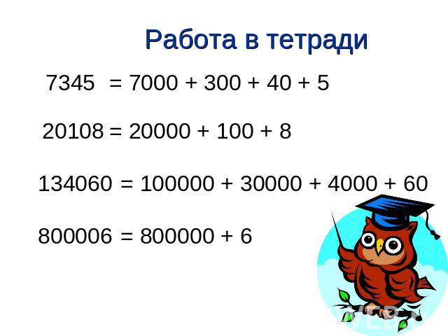 Работа в тетради 7345 = 7000 + 300 + 40 + 5 20108 = 20000 + 100 + 8 134060 = 100000 + 30000 + 4000 + 60 800006 = 800000 + 6