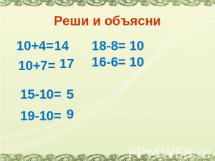 Реши и объясни 10+4= 10+7= 15-10= 19-10=18-8= 16-6=