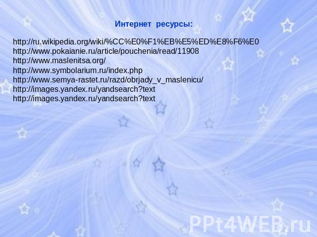 Интернет ресурсы: http://ru.wikipedia.org/wiki/%CC%E0%F1%EB%E5%ED%E8%F6%E0http://www.pokaianie.ru/article/pouchenia/read/11908http://www.maslenitsa.org/http://www.symbolarium.ru/index.phphttp://www.semya-rastet.ru/razd/obrjady_v_maslenicu/http://ima…
