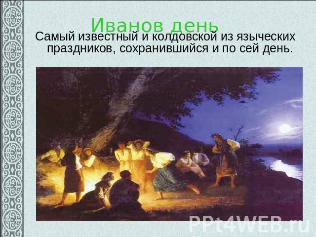 Иванов день Самый известный и колдовской из языческих праздников, сохранившийся и по сей день.