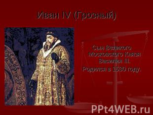 Иван IV (Грозный) Сын Великого Московского Князя Василия III.Родился в 1530 году