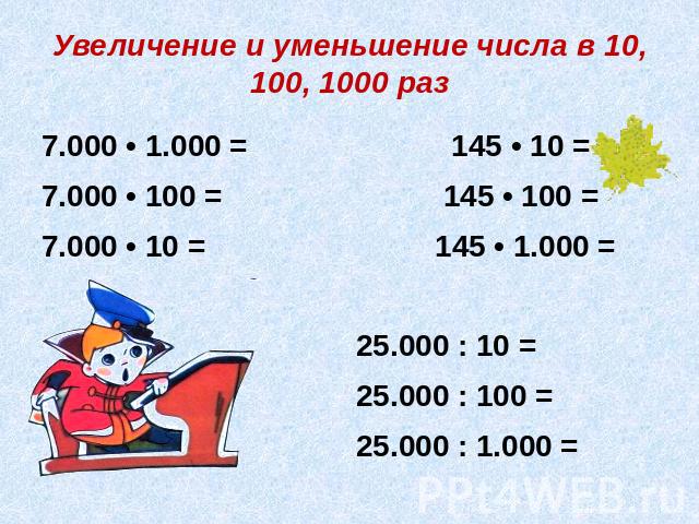 Увеличение и уменьшение числа в 10, 100, 1000 раз 7.000 • 1.000 = 145 • 10 =7.000 • 100 = 145 • 100 =7.000 • 10 = 145 • 1.000 = 25.000 : 10 = 25.000 : 100 = 25.000 : 1.000 =