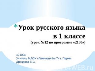 Урок русского языка в 1 классе(урок №12 по программе «2100») «2100»Учитель МАОУ