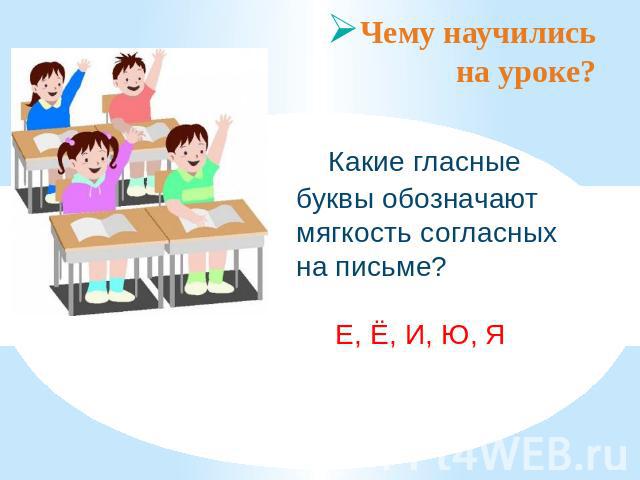 Чему научились на уроке?Какие гласные буквы обозначают мягкость согласных на письме? Е, Ё, И, Ю, Я