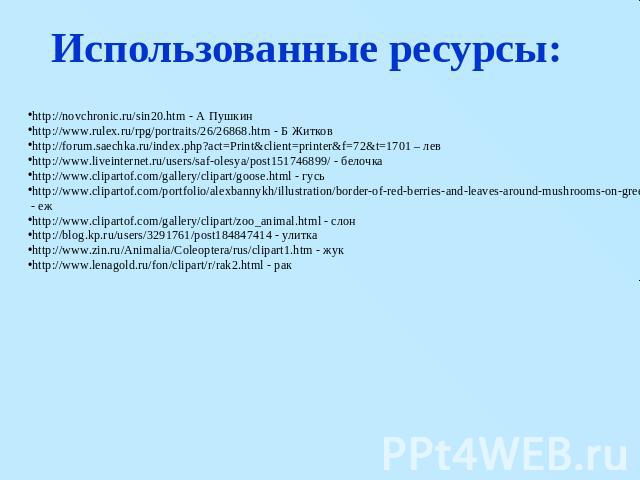 Использованные ресурсы: http://novchronic.ru/sin20.htm - А Пушкин http://www.rulex.ru/rpg/portraits/26/26868.htm - Б Житков http://forum.saechka.ru/index.php?act=Print&client=printer&f=72&t=1701 – лев http://www.liveinternet.ru/users/saf-olesya/post…