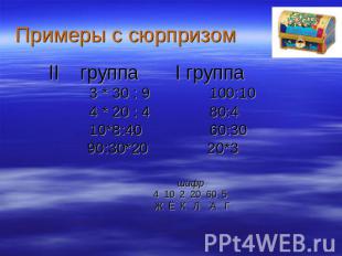 Примеры с сюрпризом II группа I группа 3 * 30 : 9 100:10 4 * 20 : 4 80:4 10*8:40