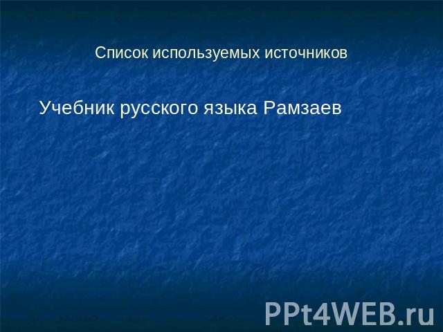 Список используемых источниковУчебник русского языка Рамзаев