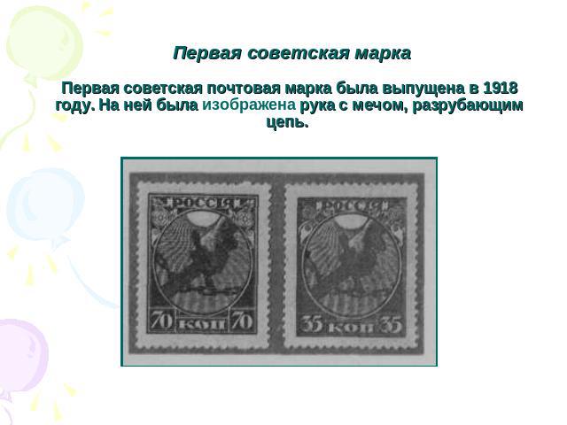 Первая советская маркаПервая советская почтовая марка была выпущена в 1918 году. На ней была изображена рука с мечом, разрубающим цепь.