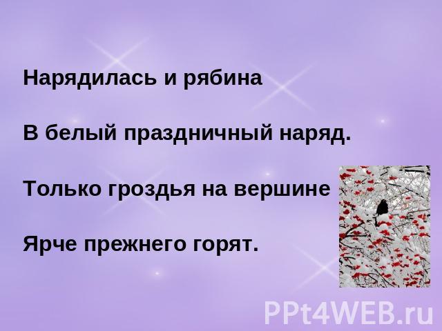 Нарядилась и рябина В белый праздничный наряд.Только гроздья на вершинеЯрче прежнего горят.