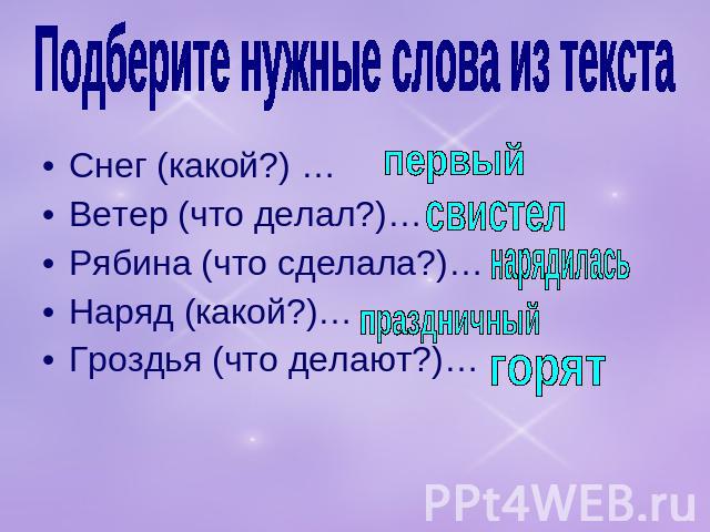 Подберите нужные слова из текста Снег (какой?) …Ветер (что делал?)…Рябина (что сделала?)…Наряд (какой?)…Гроздья (что делают?)…