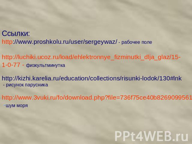 Ссылки: http://www.proshkolu.ru/user/sergeywaz/ - рабочее полеhttp://luchiki.ucoz.ru/load/ehlektronnye_fizminutki_dlja_glaz/15-1-0-77 - физкультминутка http://kizhi.karelia.ru/education/collections/risunki-lodok/130#lnk - рисунок парусника http://ww…