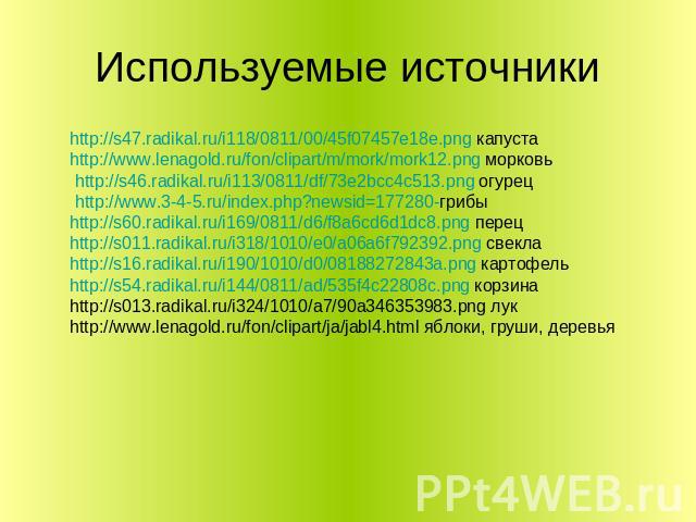 Используемые источники http://s47.radikal.ru/i118/0811/00/45f07457e18e.png капустаhttp://www.lenagold.ru/fon/clipart/m/mork/mork12.png морковь http://s46.radikal.ru/i113/0811/df/73e2bcc4c513.png огурец http://www.3-4-5.ru/index.php?newsid=177280-гри…