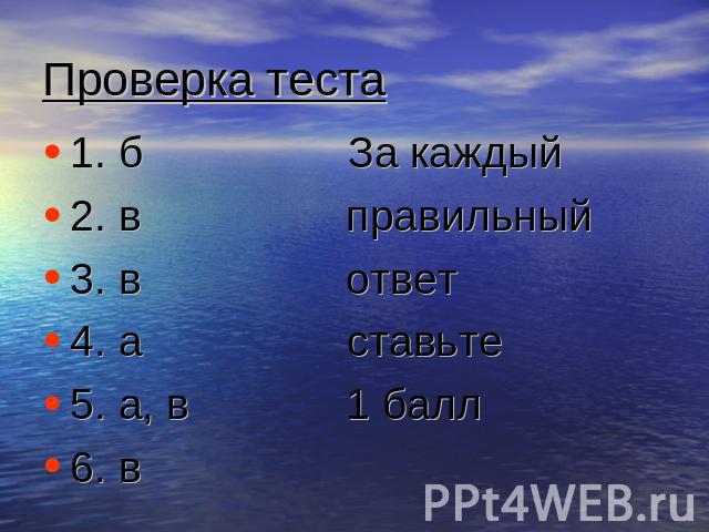 Проверка теста 1. б За каждый 2. в правильный 3. в ответ4. а ставьте5. а, в 1 балл6. в
