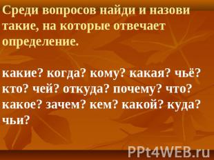 Среди вопросов найди и назови такие, на которые отвечает определение.какие? когд