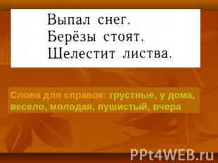 Слова для справок: грустные, у дома, весело, молодая, пушистый, вчера