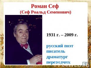 Роман Сеф (Сеф Роальд Семенович) 1931 г. – 2009 г.русский поэт писательдраматург