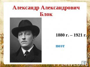 Александр Александрович Блок 1880 г. – 1921 г.поэт