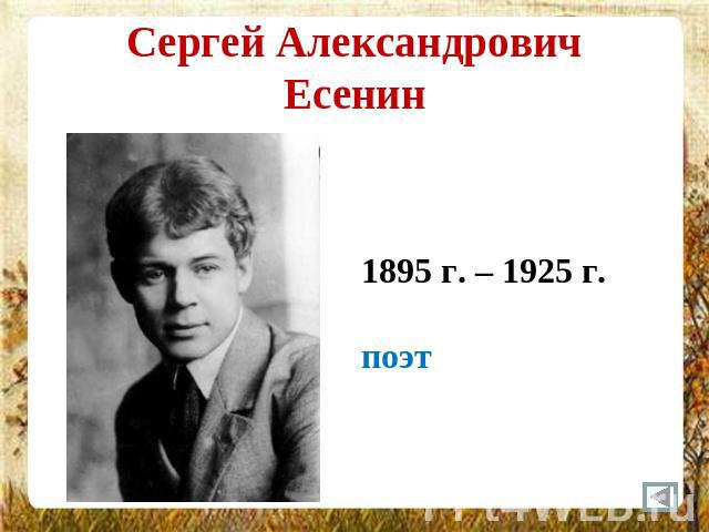 Сергей АлександровичЕсенин 1895 г. – 1925 г.поэт