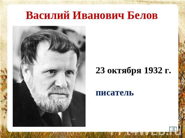 Василий Иванович Белов 23 октября 1932 г. писатель