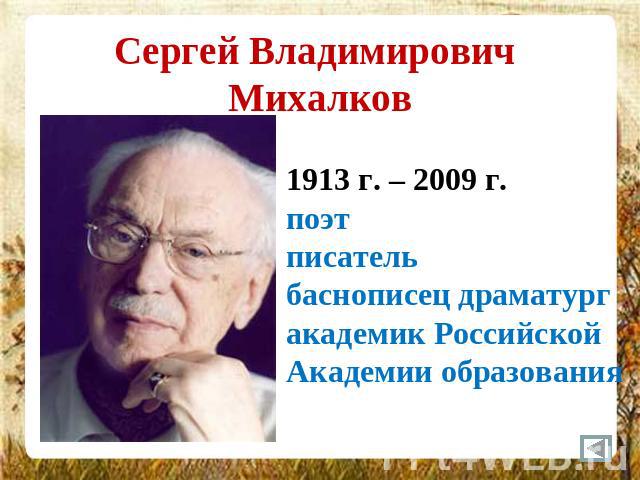 Сергей Владимирович Михалков 1913 г. – 2009 г.поэтписательбаснописец драматург академик Российской Академии образования