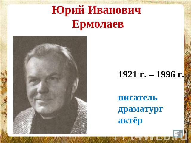 Юрий Иванович Ермолаев 1921 г. – 1996 г.писательдраматургактёр