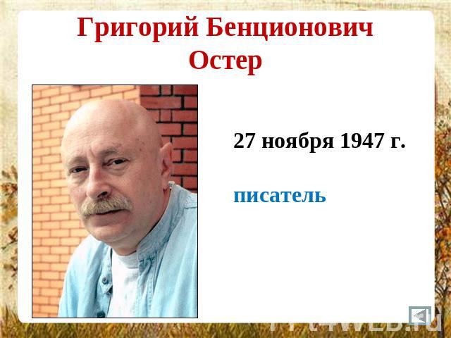 Григорий БенционовичОстер 27 ноября 1947 г.писатель