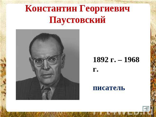 Константин Георгиевич Паустовский 1892 г. – 1968 г.писатель