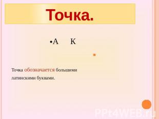 Точка.А КТочка обозначается большими латинскими буквами.