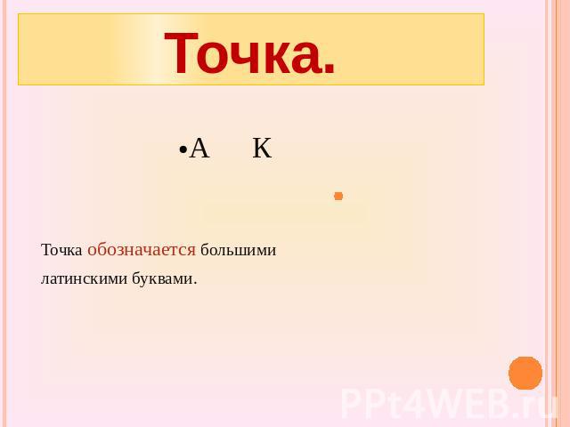 Точка.А КТочка обозначается большими латинскими буквами.