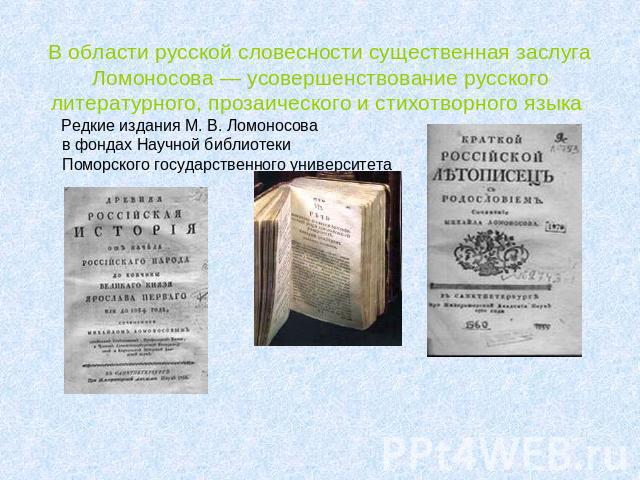 В области русской словесности существенная заслуга Ломоносова — усовершенствование русского литературного, прозаического и стихотворного языка Редкие издания М. В. Ломоносовав фондах Научной библиотекиПоморского государственного университета