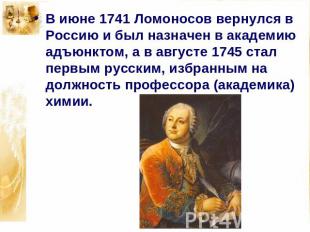 В июне 1741 Ломоносов вернулся в Россию и был назначен в академию адъюнктом, а в