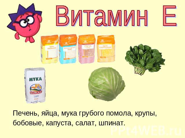 Витамин Е Печень, яйца, мука грубого помола, крупы, бобовые, капуста, салат, шпинат.