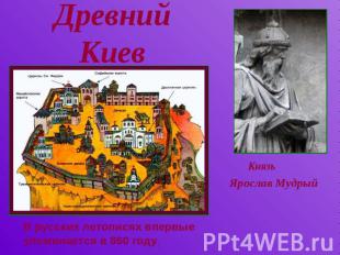 Древний Киев КнязьЯрослав Мудрый В русских летописях впервые упоминается в 860 г