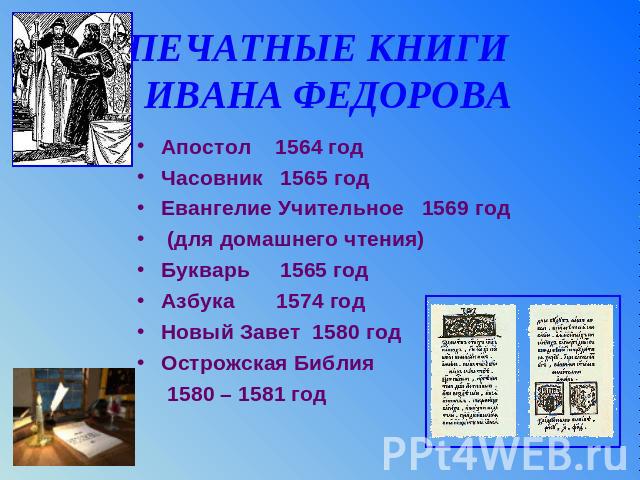 ПЕЧАТНЫЕ КНИГИ ИВАНА ФЕДОРОВА Апостол 1564 годЧасовник 1565 годЕвангелие Учительное 1569 год (для домашнего чтения)Букварь 1565 годАзбука 1574 годНовый Завет 1580 годОстрожская Библия 1580 – 1581 год