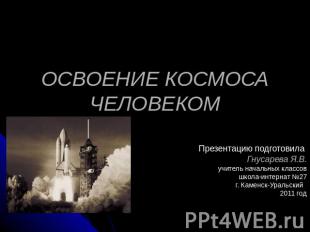 Освоение космоса человеком Презентацию подготовила Гнусарева Я.В. учитель началь
