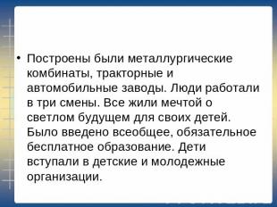 Построены были металлургические комбинаты, тракторные и автомобильные заводы. Лю