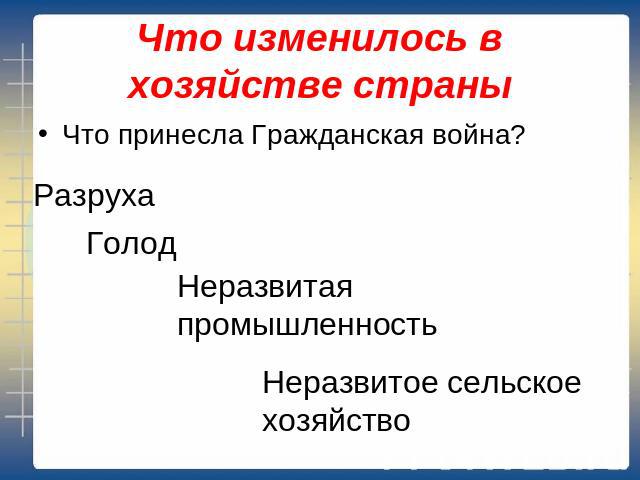 Что изменилось в хозяйстве страны Что принесла Гражданская война? Разруха Голод Неразвитая промышленность Неразвитое сельское хозяйство