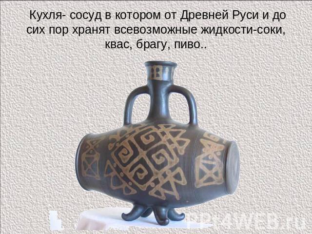 Кухля- сосуд в котором от Древней Руси и до сих пор хранят всевозможные жидкости-соки, квас, брагу, пиво..