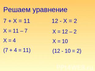 Решаем уравнение 7 + Х = 11Х = 11 – 7Х = 4(7 + 4 = 11) 12 - Х = 2 Х = 12 – 2Х =