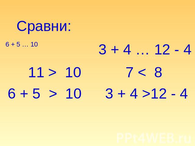 Сравни: 6 + 5 … 10 11 > 10 6 + 5 > 10 3 + 4 … 12 - 4 7 < 8 3 + 4 >12 - 4